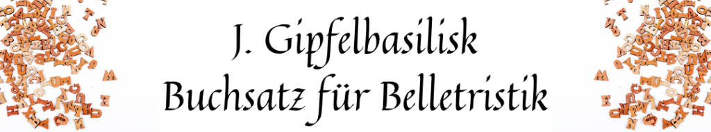 weiter Banner, rechts und links Buchstaben aus Holz, mittig Schriftzug: "J. Gipfelbasilisk – Buchsatz für Belletristik"